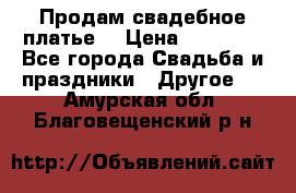 Продам свадебное платье  › Цена ­ 18 000 - Все города Свадьба и праздники » Другое   . Амурская обл.,Благовещенский р-н